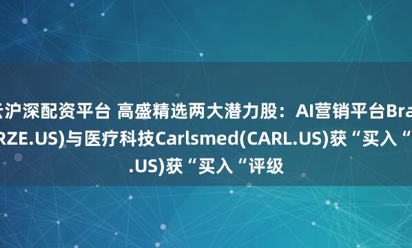 云沪深配资平台 高盛精选两大潜力股：AI营销平台Braze(BRZE.US)与医疗科技Carlsmed(CARL.US)获“买入“评级