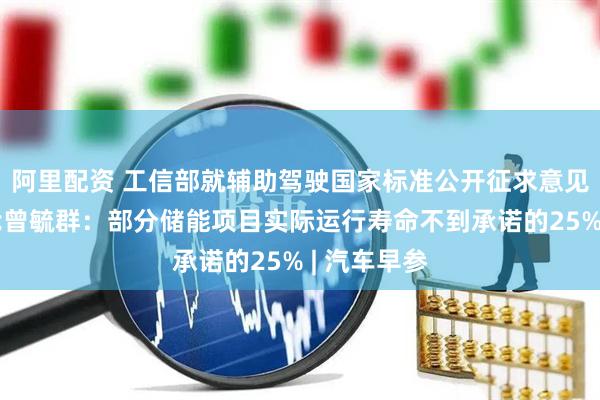 阿里配资 工信部就辅助驾驶国家标准公开征求意见；宁德时代曾毓群：部分储能项目实际运行寿命不到承诺的25% | 汽车早参