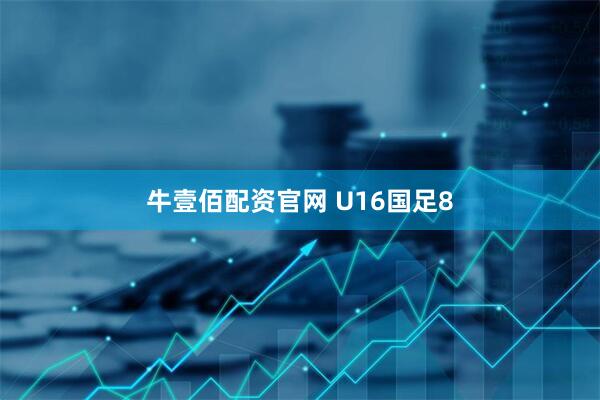 牛壹佰配资官网 U16国足8