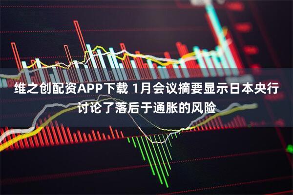 维之创配资APP下载 1月会议摘要显示日本央行讨论了落后于通胀的风险